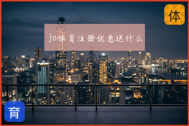 jn体育注册优惠送什么