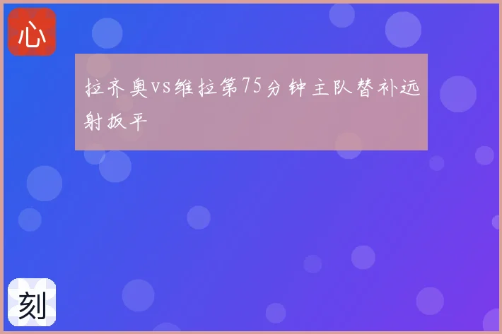 拉齐奥vs维拉第75分钟主队替补远射扳平