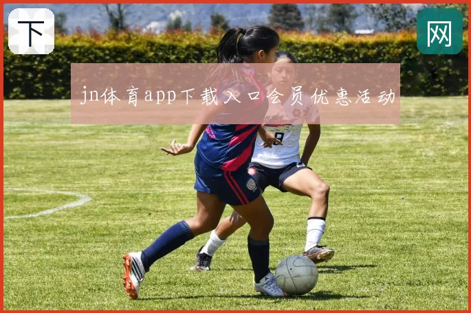 jn体育app下载入口会员优惠活动