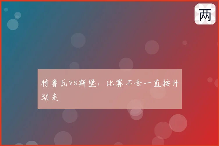 特鲁瓦vs斯堡，比赛不会一直按计划走