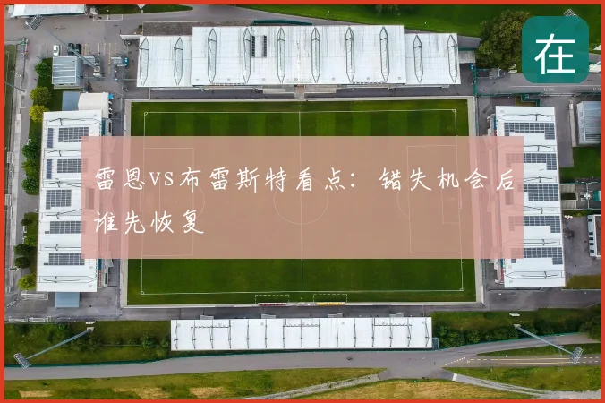 雷恩vs布雷斯特看点：错失机会后谁先恢复