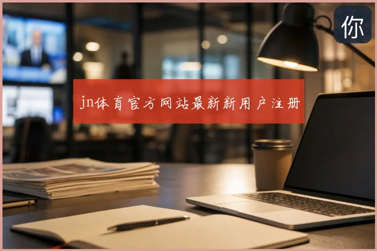 jn体育官方网站最新新用户注册