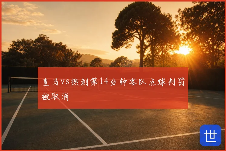 皇马vs热刺第14分钟客队点球判罚被取消