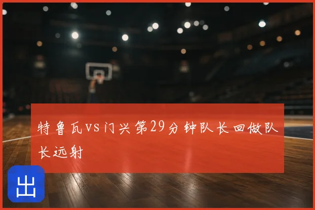 特鲁瓦vs门兴第29分钟队长回做队长远射