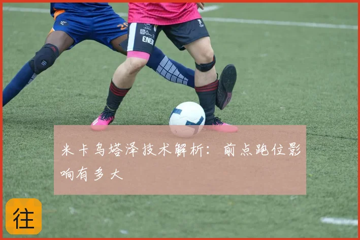 米卡乌塔泽技术解析：前点跑位影响有多大