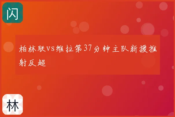 柏林联vs维拉第37分钟主队新援推射反超