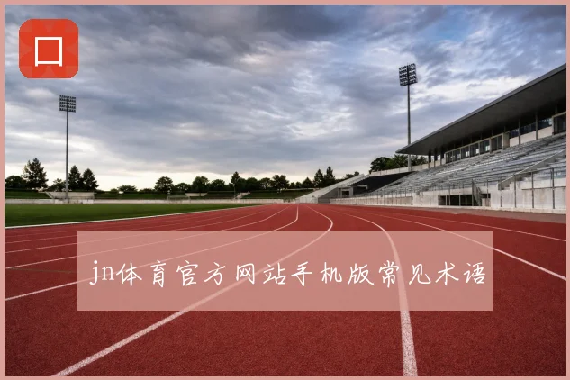 jn体育官方网站手机版常见术语